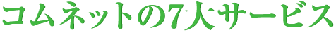 コムネットの7大サービス