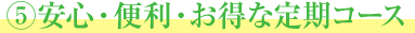 5安心・便利・お得な定期コース