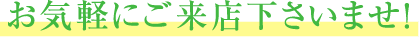 お気軽にご来店くださいませ！