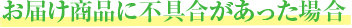 お届け商品に不具合があった場合