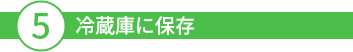5冷蔵庫に保存