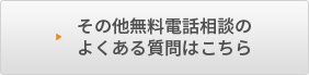 その他無料電話相談のよくある質問はこちら